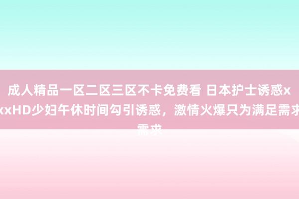 成人精品一区二区三区不卡免费看 日本护士诱惑xxxHD少妇午休时间勾引诱惑，激情火爆只为满足需求