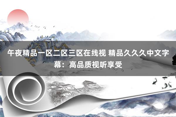 午夜精品一区二区三区在线视 精品久久久中文字幕：高品质视听享受