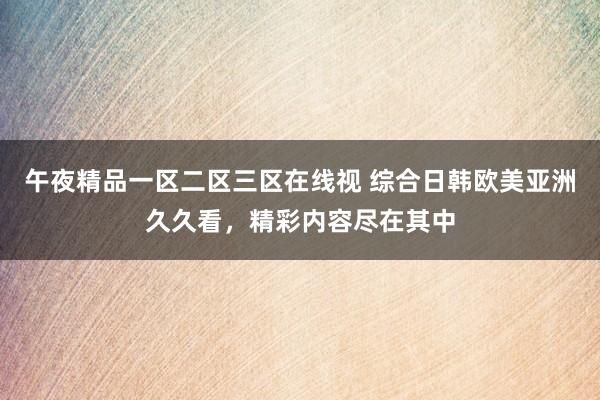 午夜精品一区二区三区在线视 综合日韩欧美亚洲久久看，精彩内容尽在其中