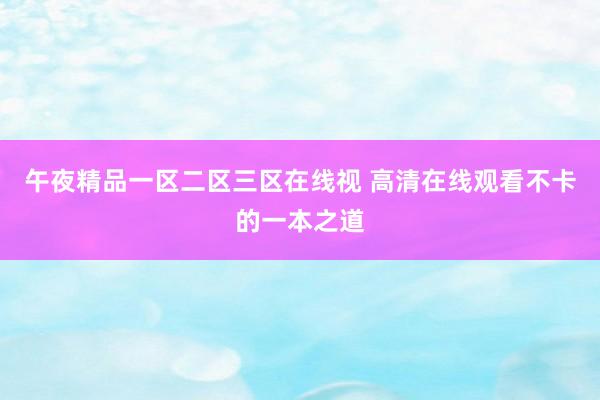 午夜精品一区二区三区在线视 高清在线观看不卡的一本之道