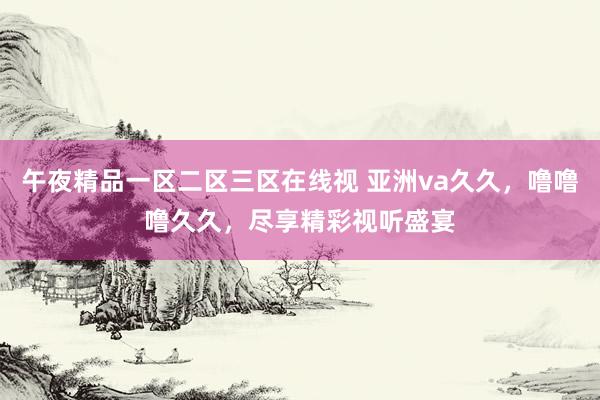 午夜精品一区二区三区在线视 亚洲va久久，噜噜噜久久，尽享精彩视听盛宴