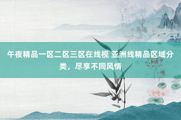 午夜精品一区二区三区在线视 亚洲线精品区域分类，尽享不同风情