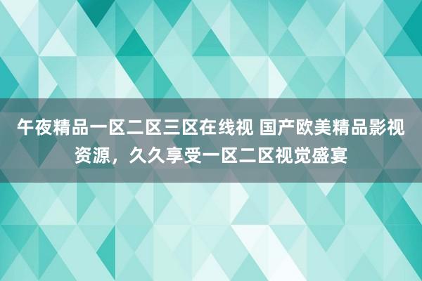 午夜精品一区二区三区在线视 国产欧美精品影视资源，久久享受一区二区视觉盛宴