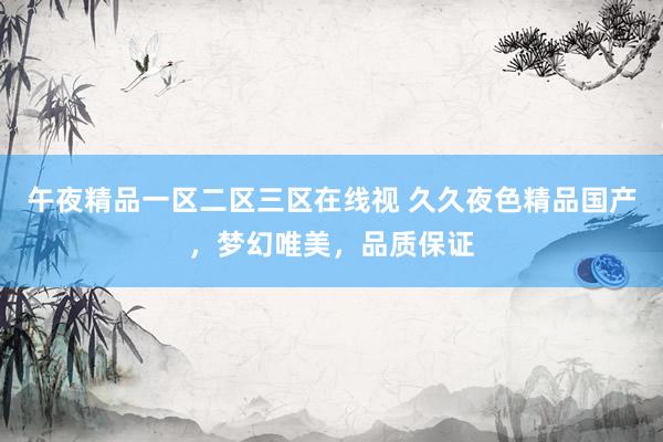 午夜精品一区二区三区在线视 久久夜色精品国产，梦幻唯美，品质保证
