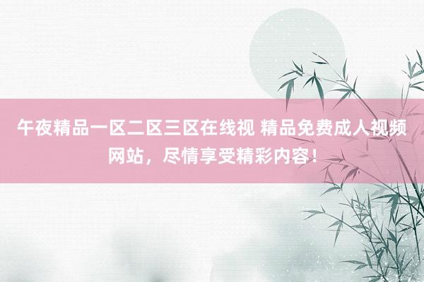 午夜精品一区二区三区在线视 精品免费成人视频网站，尽情享受精彩内容！