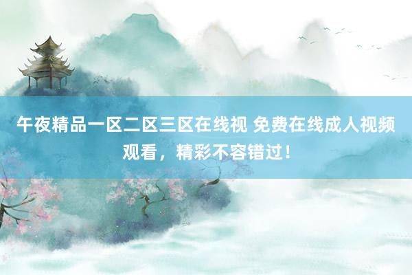 午夜精品一区二区三区在线视 免费在线成人视频观看，精彩不容错过！