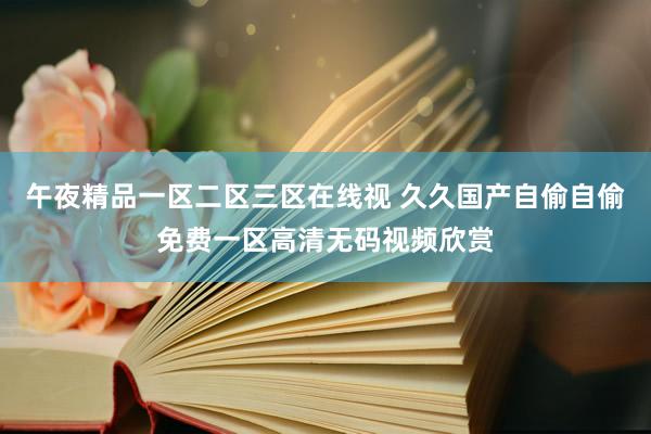 午夜精品一区二区三区在线视 久久国产自偷自偷免费一区高清无码视频欣赏