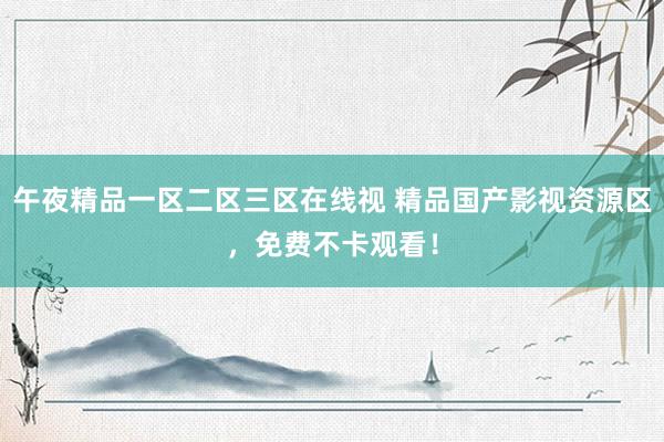 午夜精品一区二区三区在线视 精品国产影视资源区，免费不卡观看！