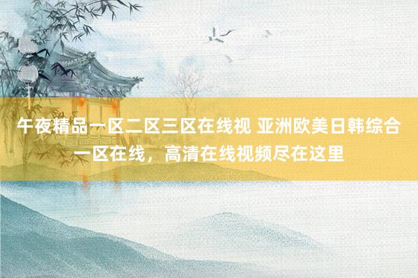 午夜精品一区二区三区在线视 亚洲欧美日韩综合一区在线，高清在线视频尽在这里