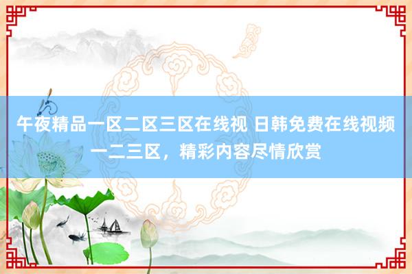 午夜精品一区二区三区在线视 日韩免费在线视频一二三区，精彩内容尽情欣赏