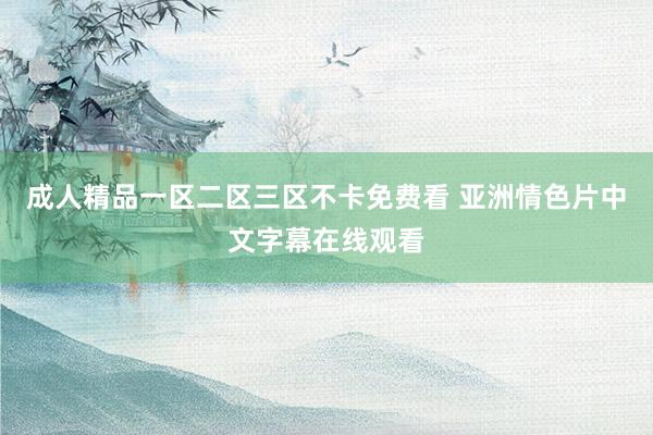 成人精品一区二区三区不卡免费看 亚洲情色片中文字幕在线观看