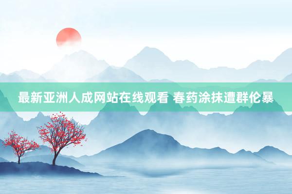 最新亚洲人成网站在线观看 春药涂抹遭群伦暴