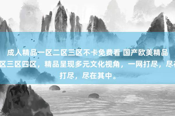 成人精品一区二区三区不卡免费看 国产欧美精品一区二区三区四区，精品呈现多元文化视角，一网打尽，尽在其中。