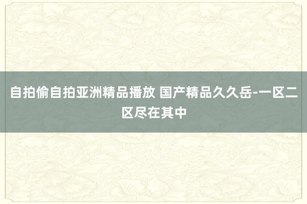 自拍偷自拍亚洲精品播放 国产精品久久岳-一区二区尽在其中