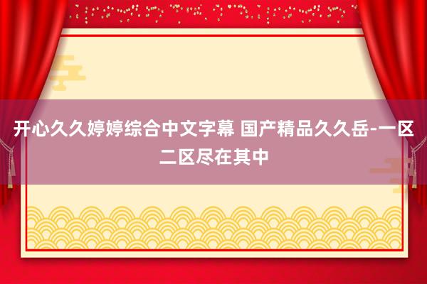 开心久久婷婷综合中文字幕 国产精品久久岳-一区二区尽在其中