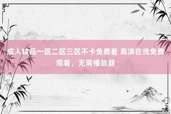 成人精品一区二区三区不卡免费看 高清在线免费观看，无需播放器