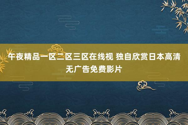 午夜精品一区二区三区在线视 独自欣赏日本高清无广告免费影片