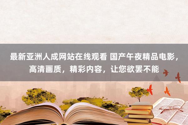 最新亚洲人成网站在线观看 国产午夜精品电影，高清画质，精彩内容，让您欲罢不能