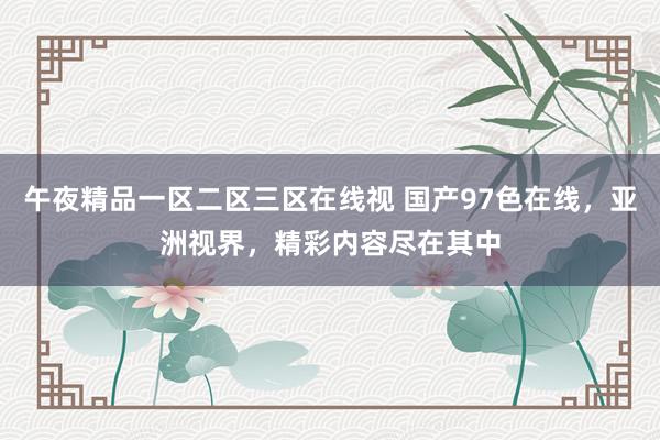 午夜精品一区二区三区在线视 国产97色在线，亚洲视界，精彩内容尽在其中