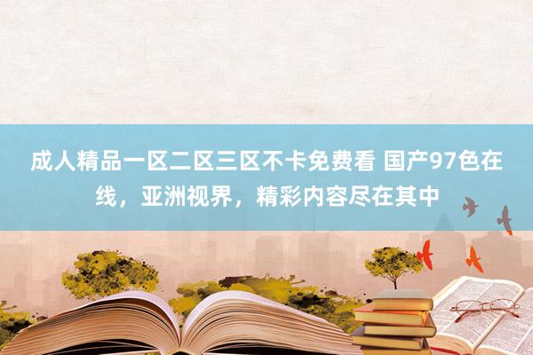 成人精品一区二区三区不卡免费看 国产97色在线，亚洲视界，精彩内容尽在其中