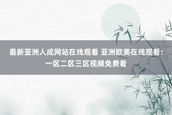 最新亚洲人成网站在线观看 亚洲欧美在线观看：一区二区三区视频免费看