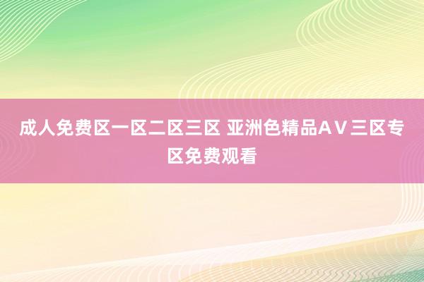成人免费区一区二区三区 亚洲色精品AⅤ三区专区免费观看
