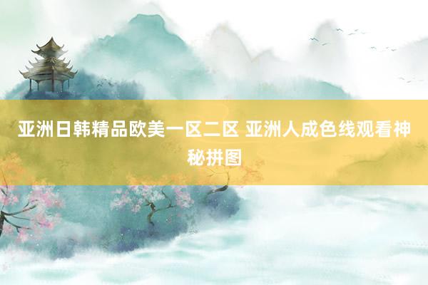 亚洲日韩精品欧美一区二区 亚洲人成色线观看神秘拼图